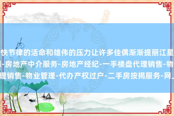 快节律的活命和雄伟的压力让许多佳偶渐渐提丽江星海不动产经纪有限公司-房地产中介服务-房地产经纪-一手楼盘代理销售-物业管理-代办产权过户-二手房按揭服务-网上房地产中介出