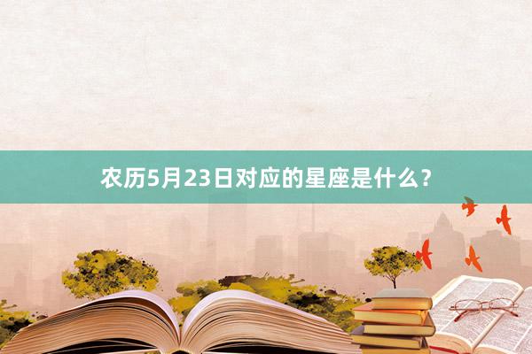农历5月23日对应的星座是什么？