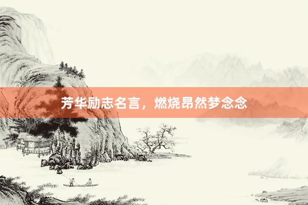 芳华励志名言，燃烧昂然梦念念