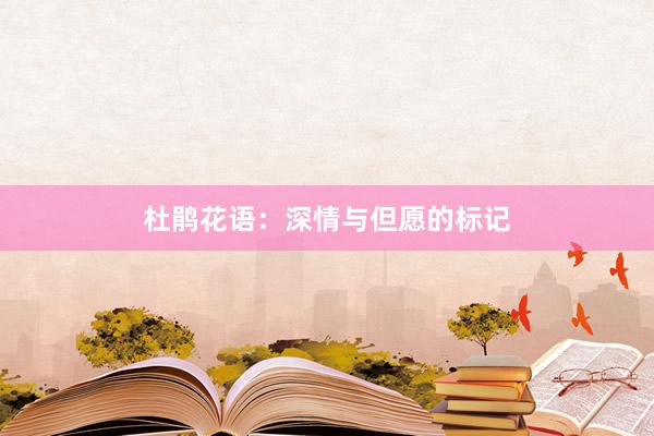 杜鹃花语:深情与但愿的标记
