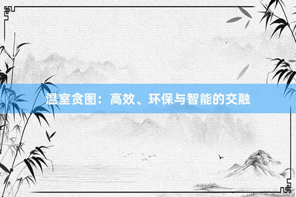 温室贪图：高效、环保与智能的交融